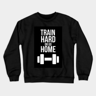 Train Hard Or Go Home Crewneck Sweatshirt